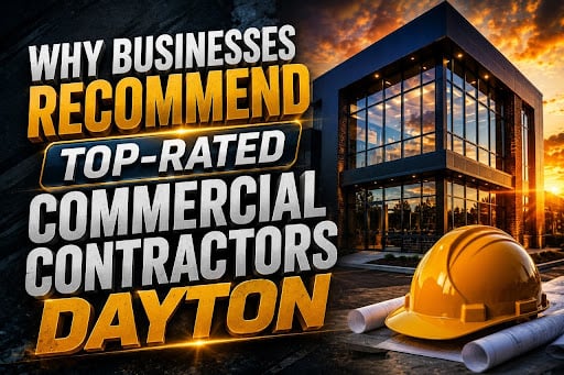 Why Businesses Recommend Top-Rated Commercial Contractors Dayton